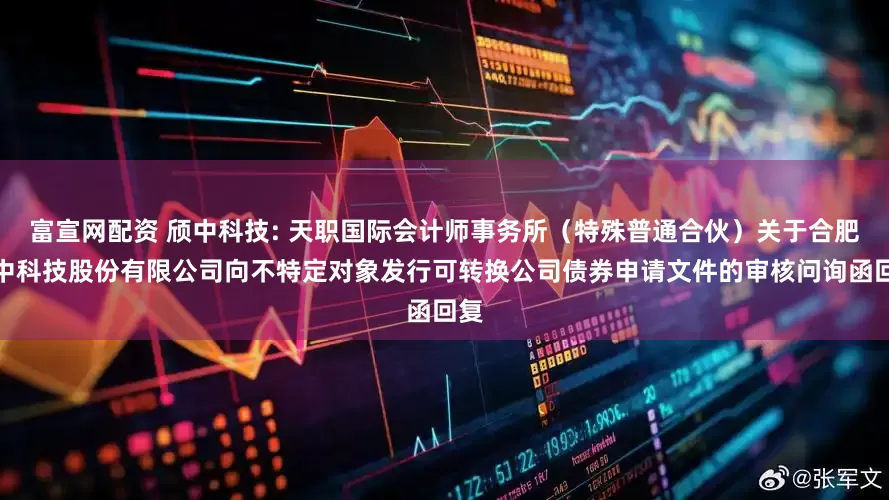 富宣网配资 颀中科技: 天职国际会计师事务所（特殊普通合伙）关于合肥颀中科技股份有限公司向不特定对象发行可转换公司债券申请文件的审核问询函回复