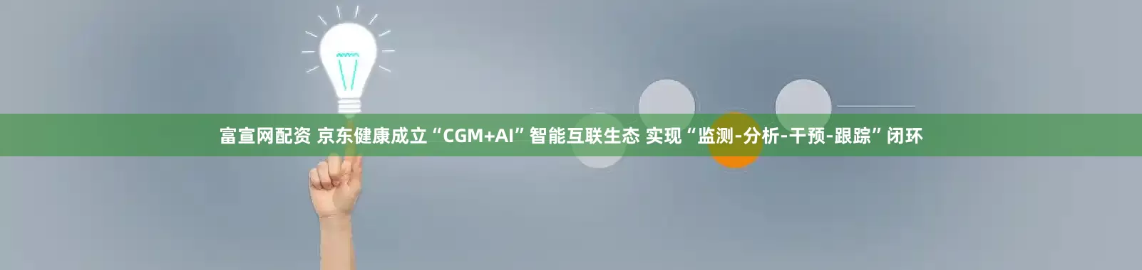 富宣网配资 京东健康成立“CGM+AI”智能互联生态 实现“监测-分析-干预-跟踪”闭环