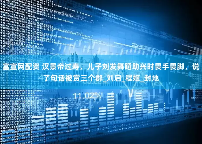 富宣网配资 汉景帝过寿，儿子刘发舞蹈助兴时畏手畏脚，说了句话被赏三个郡_刘启_程姬_封地